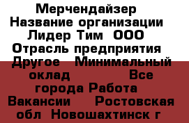 Мерчендайзер › Название организации ­ Лидер Тим, ООО › Отрасль предприятия ­ Другое › Минимальный оклад ­ 35 000 - Все города Работа » Вакансии   . Ростовская обл.,Новошахтинск г.